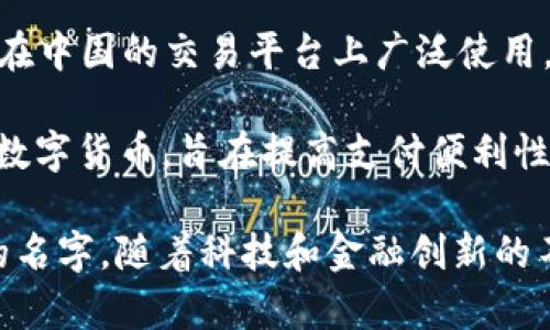 在中国，随着数字经济的发展，数字钱包和虚拟币逐渐成为人们日常生活的一部分。以下是一些知名的中国数字钱包及虚拟币的名字：

### 一、数字钱包

1. **支付宝**：作为中国最受欢迎的数字钱包之一，支付宝不仅提供支付、转账、理财等服务，还整合了购物、社交等功能。
  
2. **微信支付**：依托于微信这一社交平台，微信支付也成为了中国用户生活中不可或缺的一部分，简单快捷的支付方式深受欢迎。

3. **银联云闪付**：银联推出的数字钱包，通过手机即可完成快捷支付，支持多种银行卡绑定。

4. **京东支付**：京东的数字支付解决方案，支持京东商城内的购物支付等。

5. **百度钱包**：虽然相对较小，但百度钱包同样在一些特定场景下提供了便利的支付选项。

### 二、虚拟币

1. **比特币（Bitcoin）**：虽然是全球通用的加密货币，但在中国也有相当数量的用户在进行比特币交易。

2. **以太坊（Ethereum）**：另一种非常流行的虚拟币，除了交易外，还支持智能合约等功能。

3. **莱特币（Litecoin）**：被称为“银币”，是一种在比特币基础上衍生出来的加密货币，其交易速度较快。

4. **USDT（Tether）**：一种与美元挂钩的稳定币，在中国的交易平台上广泛使用，主要用于交易和避险。

5. **数字人民币（DC/EP）**：中国央行推出的法定数字货币，旨在提高支付便利性与金融普惠性。

以上是一些在中国广受欢迎的数字钱包和虚拟币的名字，随着科技和金融创新的不断发展，相关的产品和服务也在不断变化与更新。