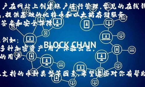 比特币钱包的名称主要有几个不同的类型和品牌，它们各自提供不同的功能和用户体验。以下是一些常见的比特币钱包类型及其名称：

1. **软件钱包**：这类钱包是最常用的，可以在手机或电脑上下载和使用。常见的软件钱包包括：
   - **Coinbase Wallet**：与Coinbase交易所关联，使用方便，适合新手。
   - **Exodus**：用户界面友好，支持多种加密货币的存储和交换。
   - **Electrum**：专为比特币设计，速度快，功能强大。

2. **硬件钱包**：这种钱包是一种物理设备，提供更高的安全性。常见的硬件钱包包括：
   - **Ledger Nano S/X**：广受欢迎的硬件钱包，可以存储多种加密货币。
   - **Trezor**：另一款安全性高的硬件钱包，界面简单易用。

3. **纸钱包**：这是将比特币的私钥和公钥打印在纸上的一种离线存储方式，虽然安全但使用起来不够方便。

4. **在线钱包**：这些钱包由第三方提供，用户在网站上创建账户进行管理。常见的在线钱包有：
   - **Blockchain.info**：知名的在线钱包，提供基础的比特币和以太坊存储服务。
   - **BitGo**：主打企业级用户，提供多重签名和安全保障。

5. **移动钱包**：专为手机设计的应用程序，例如：
   - **Trust Wallet**：由币安支持，支持多种加密资产，用户体验出色。
   - **Mycelium**：功能丰富，适合更高级的用户。

选择合适的钱包时，需要考虑安全性、易用性、支持的币种类型等因素。希望这些对你有帮助！如果你有其他问题，可以继续问我。