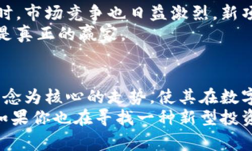 专家揭秘：比特犬（Shiba Inu）数字货币投资的独家秘诀
比特犬, 数字货币, 投资秘诀/guanjianci

什么是比特犬（Shiba Inu）数字货币？
在谈论比特犬（Shiba Inu）之前，大家也许会想，比特犬是什么？其实，比特犬是一种基于以太坊的去中心化数字货币，常常被誉为“狗狗币杀手”。它受到狗狗币的启发，象征着对小狗的喜爱，更是把某种网络文化以一种幽默和趣味的方式展现出来。
说真的，比特犬的诞生并没有太多的复杂背景，它的创建者只是想要打造一种轻松的氛围，借着流行的网络文化吸引更多的投资者。不像比特币那样的“神秘”，比特犬更像是一种时尚现象，吸引着无数年轻投资者的目光。

比特犬的核心价值
比特犬的价值主张其实很简单，就是成为一种“社区驱动”的货币。其背后的理念是希望通过社区的力量，使每一个持币者都能参与到这个项目的发展中。比特犬背后的社区持有者，也就是所谓的“Shiba Army”，他们通过网络传播、社交媒体互动，推广和宣传比特犬。
这使得比特犬不仅仅是一种投资工具，更是一种社群文化，吸引了很多年轻人的加入。你懂的，当大家开始在社交媒体上分享自己的投资经历时，比特犬的热度便不断攀升。

投资比特犬的独家秘诀
如果你想投资比特犬，首先得了解市场的波动性，数字货币的价格变动往往非常剧烈，因此在投资之前，做足功课是相当有必要的。
秘诀一：了解技术基础。虽然比特犬的底层技术是以太坊，但了解其作品架构、交易机制以及如何在去中心化平台上进行交易，都是非常必要的。
秘诀二：投资社群。加入比特犬的社区，不仅能够获得最新的信息，还可以得到其他投资者的经验分享。很多时候，社区里会讨论一些潜在的投资机会，这对于新投资者来说，可以降低投资风险。
秘诀三：设定清晰目标。投资比特犬不要盲目跟风，设置一个合理的投资目标，以便在市场波动时保持冷静，不至于情绪化决策。

比特犬的投资风险
当然，投资比特犬也存在一些潜在的风险。首先是市场波动性高，可能会在短期内遭遇暴涨暴跌。这需要投资者具备较强的心理素质和市场判断能力。
其次，对于技术不熟悉的投资者来说，可能在交易的过程中犯错误，造成损失。所以，充分了解市场并小心操作，是非常重要的。如果你想更为稳妥，可以选择适量投资，不要把全部资金都投入其中。

如何获取比特犬
获取比特犬的方法其实很简单，第一步是选择一个靠谱的交易平台，像Coinbase、Binance等都支持比特犬的买卖。接下来，你只需注册一个账户，并按照平台的指引进行操作即可。
另外，如果你有其他数字货币，也可以通过交易转换的方式获得比特犬。但需要注意的是，不同平台的交易手续费各有差异，这一点也要提前了解清楚。

比特犬的未来展望
在未来，比特犬的走向仍然是一个未知数。由于其创新性以及强大的社群基础，可能会获得更广泛的支持和认可。但同时，市场竞争也日益激烈，新项目层出不穷，因此投资者在选择时还需多加谨慎。
总之，投资比特犬需要你时刻保持关注，了解市场变动不给自己留遗憾。毕竟在数字货币的世界里，能够抓住机会的才是真正的赢家。

总结
比特犬，这种看似轻松的数字货币，无疑吸引了许多投资者的目光。它的独特文化、强大的社群基础，以及以去中心化理念为核心的走势，使其在数字货币市场中占据了一席之地。
然而投资有风险始终是一个不可避免的现实，作为投资者，了解市场、融入社群并设定清晰目标，是成功的关键。所以，如果你也在寻找一种新型投资的乐趣，不妨考虑试试比特犬，但一定要理性投资。