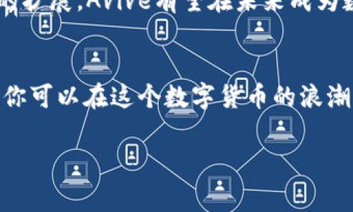 jiaotiAvive数字货币：专家独家揭秘投资秘诀，让你赚得盆满钵满！/jiaoti  
Avive, 数字货币, 投资秘诀/guanjianci

什么是Avive数字货币？
说到数字货币，大家脑海中可能会首先浮现出比特币、以太坊这样的大名鼎鼎的币种，但其实，市场上还有很多新兴的数字货币在不断涌现，其中一个值得关注的就是Avive。Avive是一个新兴的数字货币项目，它旨在通过创新的技术和独特的经济模型，为用户提供更好的金融服务和投资机会。说白了，Avive不仅仅是数字货币，更是一种未来金融的可能性。

Avive的背景和发展历程
Avive的团队由一群富有经验和专业知识的区块链专家、金融学家和技术开发者组成。在他们的共同努力下，Avive自推出以来便备受瞩目。他们不仅注重技术的研发，还针对市场需求不断产品和服务。所以说，Avive绝不是一夜之间冒出来的“黑马”，而是经过深思熟虑后的产物。

Avive的核心创新技术
Avive之所以能够吸引大量关注，关键在于它背后的核心技术。它采用了先进的区块链技术和智能合约，使得交易过程更加透明、安全。说真的，这在数字货币领域是非常重要的，因为透明性能够有效地降低诈骗风险，提高用户的信任度。此外，Avive还采用了一种独特的共识算法，能够在保障网络安全的同时，提升交易的速度和效率。

为什么选择Avive投资？
说到投资，对于很多人来说，风险和收益总是相伴而生，那我们应该如何在Avive的投资中找到机会呢？首先，Avive的市场需求正在不断扩大。随着人们对于数字货币接受度的提升，尤其是在年轻一代中，Avive这样的项目拥有广阔的市场前景。其次，Avive团队的专业背景和丰富经验为投资者提供了更大的保障。他们在这个行业里摸爬滚打多年，对于市场走势、用户需求等有着深刻的理解。

Avive的独特经济模型
Avive拥有一个独特的经济模型，它通过分散化的方式激励用户参与社区建设，这在数字货币项目中是非常少见的。用户不仅可以通过持有Avive币赚取潜在收益，还可以参与到项目的治理中，提出自己的看法和建议。这种开放性的治理模式，让用户不仅是投资者，也是项目的共同参与者。

投资Avive的秘诀
说到投资Avive，当然不能少了几个小秘诀。首先，要及时关注市场动态和项目进展。数字货币市场波动很大，所以实时的信息获取非常重要。其次，建议在投资前做好功课，比如了解项目的白皮书、技术背景以及团队成员的情况。最后，保持理性的投资心态，不要因为短期的涨跌影响情绪。记住，真正的投资是长期的。

如何购买和存储Avive币？
如果你决定投资Avive，第一步就是要找到支持Avive的交易平台。一般来说，主流的交易所会支持多种数字货币的交易。找到之后，就可以通过注册账号、完成KYC认证等步骤进行购买。记得选择合适的存储方式。你可以选择热钱包，方便随时交易；也可以选择冷钱包，更加安全。不过，无论选择哪种方式，切记保护好自己的私钥。

未来展望：Avive的潜力如何？
我们都知道，数字货币的市场充满了机遇与挑战，那么，Avive在未来的潜力究竟如何呢？从目前市场反馈来看，Avive受到了越来越多的用户的关注，而随着技术的不断完善和市场的扩展，Avive有望在未来成为数字货币市场上的一匹黑马。此外，Avive的团队正积极拓展合作，增加使用场景，这无疑会为Avive的未来发展提供更大的动力。

总结：是时候考虑Avive了！
总的来说，Avive不仅仅是一款数字货币，更是一个充满潜力的投资项目。无论你是新手还是老鸟，如果你正在寻找一种新的投资机会，不妨考虑一下Avive。通过掌握上述投资秘诀，你可以在这个数字货币的浪潮中把握住机会。相信随着Avive的发展，未来你会发现，这个项目真的是一个值得关注和投资的机会！

希望通过这篇文章，你对Avive数字货币有了更深入的了解。记住，投资有风险，入市需谨慎。祝你在数字货币的投资旅程中一路顺风，赚得满盆钵满！