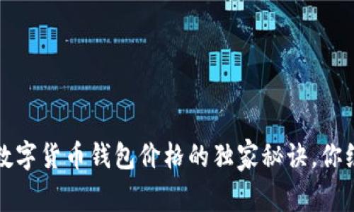 专家揭秘：数字货币钱包价格的独家秘诀，你绝不能错过！