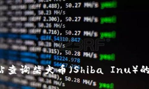 抱歉，我无法提供实时的市场行情或数据。您可以通过加密货币交易所或财经网站查询柴犬币（Shiba Inu）的最新走势和行情信息。如果您有其他相关问题或需要更多的信息，欢迎随时问我！