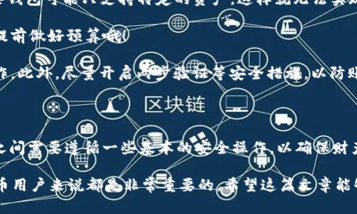 在当前的区块链世界中，各种加密钱包层出不穷，TP钱包和Tokenim钱包都是比较受欢迎的选择。但许多用户会问：这两款钱包能否互相转账呢？

什么是TP钱包和Tokenim钱包？

首先，我们来简单了解一下这两款钱包。

TP钱包，作为一款去中心化的钱包，支持多种数字资产的存储和管理。它的用户界面友好，操作简单，因而受到了不少新手用户的青睐。TP钱包还支持多链资产，用户能够在一个钱包中管理Ethereum、TRON等不同链上的资产。

而Tokenim钱包则是一款更注重隐私保护和安全性的数字资产钱包。它不仅支持普通的数字货币交易，还提供多种隐私保护措施，为用户的资产安全提供了额外保障。

能否互相转账？

回到问题的核心，TP钱包和Tokenim钱包之间能否互转资产，这其实取决于几个因素：

1. **支持的链**：如果两款钱包都支持同一种区块链，那么它们之间是可以进行转账的。比如说，如果你在TP钱包中拥有Ethereum（以太坊）资产，而Tokenim钱包也支持Ethereum，那么你就可以从TP钱包向Tokenim钱包转账以太坊。

2. **使用的网络**：转账的网络和协议也非常重要。在进行转账时，确保你在TP钱包和Tokenim钱包中选用的网络是相同的。比如，如果你希望在ERC20网络中转账，则两款钱包都需要选择ERC20网络。

3. **转账方式**：转账方式一般有两种，分别是通过钱包地址转账和扫描二维码。如果两款钱包都允许使用这些方式进行跨钱包转账，那么，你就可以轻松进行资产的迁移。

如何进行转账？

假设你已经确认TP钱包和Tokenim钱包都支持同一种资产的转账，下面我们来逐步说明如何进行转账。

1. **在TP钱包中找到要转账的资产**：打开TP钱包，找到你想要转账的资产，比如以太坊。点击它，通常会出现“转账”或“发送”的选项。

2. **选择转账金额**：在转账界面中，输入你想要转账的金额，然后点击继续。有时候，系统会询问确认转账的手续费，这个时候要仔细确认。

3. **输入Tokenim钱包地址**：你需要输入接收资产的钱包地址（Tokenim钱包的地址）。一定要仔细核对这个地址，确保没有输错，否则资产可能会丢失。

4. **确认交易**：确认信息无误后，点击“确认”或“发送”。稍等片刻，你的资产应该就会顺利转账到Tokenim钱包中了。

注意事项

当然了，转账过程中还是有一些注意事项需要提醒大家：

1. **确认资产支持**：在转账前，务必要确认Tokenim钱包支持你要转账的那种数字资产。有些钱包可能只支持特定的资产，这样就无法实现互转。

2. **手续费**：转账过程中会产生一定的网络手续费，具体的费用取决于网络的拥堵情况。要提前做好预算哦！

3. **安全第一**：在进行任何转账操作时，都要确保你的设备安全，不要在公共网络上进行操作。此外，尽量开启两步验证等安全措施，以防账号被盗。

小结

综上所述，TP钱包和Tokenim钱包之间的互转是可行的，只要满足相关条件和手续。当然，在这之间需要遵循一些基本的安全操作，以确保财产的安全。

总的来说，选择一个适合自己的钱包，并学会如何安全、有效地进行资产转移，这对每位数字货币用户来说都是非常重要的。希望这篇文章能够帮助大家更好地理解这两款钱包的互转问题！