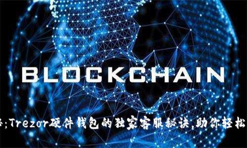 专家揭秘：Trezor硬件钱包的独家客服秘诀，助你轻松解决问题
