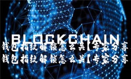 Tokenim钱包指纹解锁怎么关？专家分享独家秘诀
Tokenim钱包指纹解锁怎么关？专家分享独家秘诀