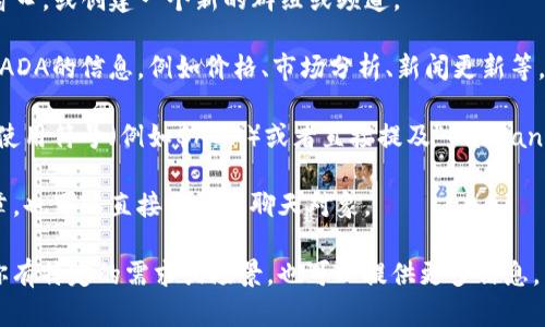 要在TokenIM中提到ADA（Cardano的加密货币），你可以按照以下步骤进行：

1. **注册/登录TokenIM**：首先确保你拥有TokenIM帐户，并登录。

2. **创建或打开你的聊天**：在TokenIM中选择一个聊天窗口，或创建一个新的群组或频道。

3. **输入相关信息**：在聊天窗口中，你可以直接输入关于ADA的信息，例如价格、市场分析、新闻更新等。你可以提到它的特点，比如智能合约功能、生态系统发展等。

4. **使用合适的标签或符号**：为了使提到ADA更加明显，使用符号（例如$ADA）或者直接提及“Cardano”这个词。

5. **分享链接或资源**：如果有关于ADA的有用链接或文章，也可以直接分享给聊天对象。

通过上述方式，你可以在TokenIM中有效地提到ADA。如果你有特定的需求或场景，也可以提供更多信息，以便我可以为你提供更具针对性的建议。