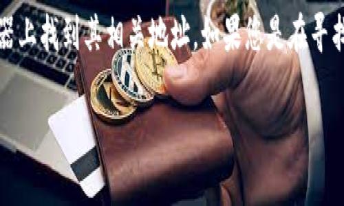 TokenIM 是一个提供区块链资产管理和交易服务的平台，您可以在其官方网站或者相关的区块链浏览器上找到其相关地址。如果您是在寻找如何使用 TokenIM 或者其特定功能的信息，您可以直接访问他们的官方网站获取最新的链接和资源。

如果您有其他问题，或者想了解更多关于 TokenIM 的使用和功能，请随时告诉我！