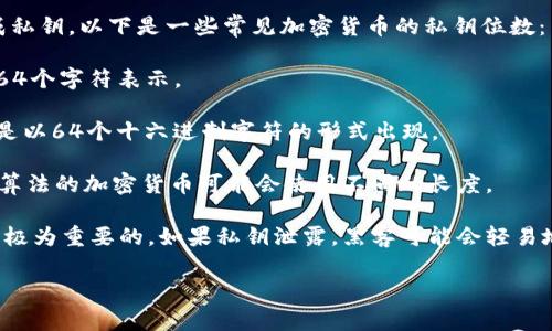 钱包私钥的位数通常取决于使用的加密货币类型。不同的加密货币可能采用不同的方法生成私钥，以下是一些常见加密货币的私钥位数：

1. **比特币（Bitcoin）**：比特币的私钥通常是256位（32字节），在转换为十六进制时，会以64个字符表示。

2. **以太坊（Ethereum）**：以太坊的私钥也是256位，与比特币相同。不过，在使用时，通常是以64个十六进制字符的形式出现。

3. **其他加密货币**：许多其他类型的加密货币也采用256位的私钥，而一些较小的或不同算法的加密货币可能会使用不同的长度。

在讨论私钥时，重要的是要注意安全性。无论是多长的私钥，确保它的保密性和安全存储都是极为重要的。如果私钥泄露，黑客可能会轻易地访问相应的钱包，导致资金损失。因此，务必使用硬件钱包或其他安全措施来保护您的私钥。

希望这些信息对你有帮助！如果你对私钥或加密货币还有其他问题，随时可以问我。