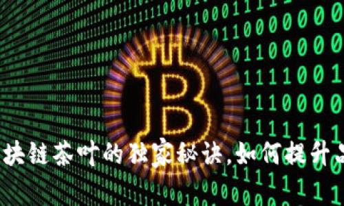 专家揭秘：区块链茶叶的独家秘诀，如何提升品质与透明度