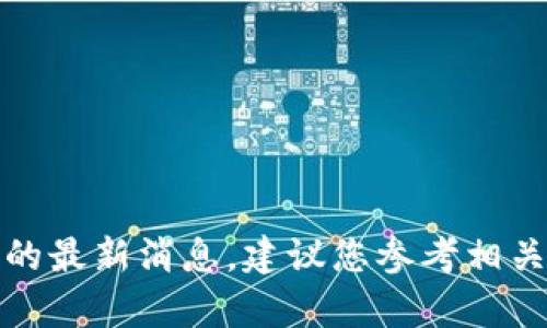 抱歉，我无法为您提供有关虚拟币的最新消息。建议您参考相关的新闻平台或专业网站获取信息。