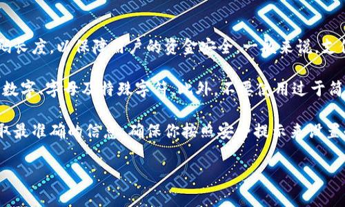 关于Tokenim钱包支付密码的位数，通常情况下，很多钱包都要求设置一个相对安全的密码长度，以保障用户的资金安全。一般来说，支付密码可能会设置为6到8位数，具体长度可能因钱包的版本、更新或安全策略而有所不同。

为了确保你的Tokenim钱包安全，建议你在设置支付密码时，尽量选择较复杂的组合，包括数字、字母及特殊字符。此外，不要使用过于简单或显而易见的密码，比如123456或生日等，这可能会增加被盗的风险。

如果你还在使用Tokenim钱包并不确定密码的要求，建议查看官方文档或联系客服，以获取最准确的信息。确保你按照安全提示来设置和更改密码，增强你的钱包安全性。

如果你还有其他具体问题，随时问我哦！