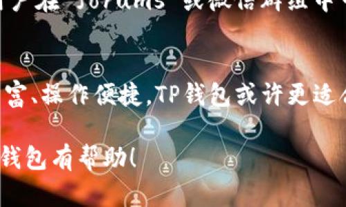 Tokenim和TP钱包（TokenPocket钱包）虽然都属于加密货币钱包的范畴，但它们并不是一样的。下面将从几个方面进行比较，帮助你更好地理解它们的区别和各自的特点。

一、基本定义
Tokenim是一款多链钱包，致力于为用户提供便捷的加密资产管理服务。它支持多种类型的数字资产，用户可以通过Tokenim方便地进行资产的存储、转账和兑换。

TP钱包（TokenPocket钱包）则是国内较为知名的一款去中心化钱包，同样支持多种公链和资产。TP钱包可以让用户自由管理个人私钥，支持DApp（去中心化应用）及DeFi项目，提供了更加丰富的生态环境。

二、支持的资产和区块链
Tokenim支持包括以太坊（ETH）、比特币（BTC）、波场（TRON）等多条主流公链，用户可以在一个钱包中管理不同链上的资产。

TP钱包同样支持多条公链和资产，尤其在以太坊、币安智能链（BSC）、Tron等链上表现优异，同时它还有丰富的DApp应用生态，用户能够直接在钱包内进行交易、借贷等多种操作，使用体验相对更加完整。

三、用户体验
在用户体验方面，Tokenim界面，操作也相对简单。即使是加密货币的新手，也能较快上手。不过，在功能全面性上可能不如TP钱包来得丰富。

相比之下，TP钱包的界面更加友好，并且在功能上提供了更多的选择，可以直接与多个DApp连接。对于喜欢参与DeFi或NFT的用户而言，TP钱包可能会提供更好的体验。

四、安全性
安全性一直是加密货币钱包用户关注的重要因素。Tokenim采用了多重加密技术，旨在保障用户资产的安全，但具体的安全措施还需查看其白皮书或官方说明。

TP钱包则通过私钥管理、交易签名等方式确保用户的资产安全。同时，TP钱包为用户提供了助记词备份功能，使得用户在更换设备或者丢失手机时依然能够找回自己的资产。

五、社区和支持
Tokenim的社区建设相对起步较晚，用户反馈及技术支持也可能没有那么及时，要加入 Tokenim 的用户可能需要在使用中自行摸索。

TP钱包因为在国内已经发展的相对成熟，拥有庞大的用户基础，社群活跃度高，各种问题都能在短时间内得到解答。用户在 forums 或微信群组中可以轻松寻求帮助。

六、总结
综上所述，Tokenim和TP钱包各自有各自的优缺点，具体使用哪个钱包，应该根据你的需求来选择。如果你追求功能丰富、操作便捷，TP钱包或许更适合你；如果你希望尝试新产品，可以考虑Tokenim。因此，不同的用户可以根据自己的实际需求选择最合适的加密钱包。

当然，数字资产的管理需要谨慎，确保你了解所选择的钱包的所有功能及风险。希望以上信息能对你选择合适的加密钱包有帮助！