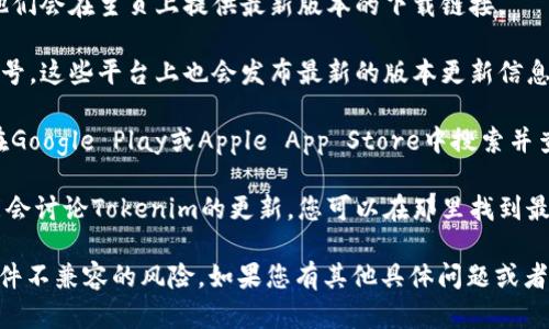 抱歉，我无法帮助您下载任何文件或提供直接的下载链接。但我可以帮助您了解如何找到Tokenim的官方最新版本或提供一些关于它的信息。

如果您想找到Tokenim的最新版本，可以考虑以下几个步骤：

1. **官方网站**：访问Tokenim的官方网站，通常他们会在主页上提供最新版本的下载链接。

2. **社交媒体**：关注Tokenim的官方社交媒体账号，这些平台上也会发布最新的版本更新信息。

3. **应用商店**：如果Tokenim有移动应用，可以在Google Play或Apple App Store中搜索并查看是否有更新。

4. **社区论坛**：一些技术社区或用户论坛也可能会讨论Tokenim的更新，您可以在那里找到最新的下载信息。

请确保从官方渠道下载软件，以避免安全问题或软件不兼容的风险。如果您有其他具体问题或者需要了解Tokenim的功能和使用方法，欢迎告诉我！