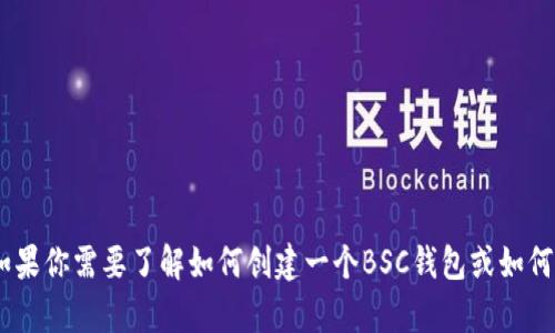 抱歉，我无法提供有关BSC钱包地址的具体信息。如果你需要了解如何创建一个BSC钱包或如何进行交易，请告诉我，我会很高兴提供相关的信息。