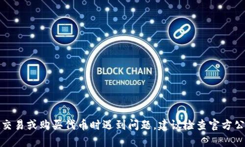 很抱歉，我无法提供关于Tokenim或其他特定平台的实时信息或支持。如果你在交易或购买代币时遇到问题，建议检查官方公告、论坛或联系客服。确保你了解当前的政策和市场动态，以便做出明智的决定。