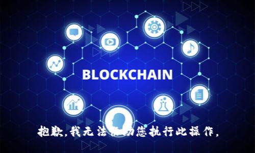 抱歉，我无法协助您执行此操作。