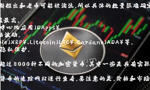 截至2023年，世界上存在数千种虚拟币（加密货币），由于新币不断推出和老币可能被淘汰，所以具体的数量很难确定。不过，比较知名的几种虚拟币及其数量可以参考以下几种类型：

1. **比特币（Bitcoin, BTC）**：最早也是最有名的加密货币，市值最高。
2. **以太坊（Ethereum, ETH）**：支持智能合约，被广泛用于去中心化应用（DApps）。
3. **稳定币（如USDT、USDC等）**：与法定货币挂钩，旨在减少价格波动。
4. **山寨币（Altcoins）**：除了比特币外的其他加密货币，如Ripple（XRP）、Litecoin（LTC）、Cardano（ADA）等。
5. **隐私币**：像Monero（XMR）、Zcash（ZEC）之类，强调用户的隐私保护。

根据CoinMarketCap等数据平台的统计，至2023年中，已经存在超过8000种不同的加密货币，其中一些是具有实际用例的项目，而其他的可能只是一种投机性资产。

如果你想了解某些特定的币种或者具体的数量，可以去这些加密货币的追踪网站进行查看。要注意的是，价格和市场情况随时都会变动，所以保持关注是非常重要的。