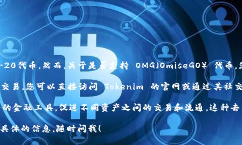 截至我最后的更新，Tokenim 主要支持多种区块链资产和代币，包括一些主流的加密货币和ERC-20代币。然而，关于是否支持 OMG（OmiseGO） 代币，您可能需要查看 Tokenim 的官方网站或其最新的公告，因为交易所支持的代币可能会有所变化。

如果您打算在 Tokenim 上交易 OMG，建议您先确认一下相关信息，确保该代币在其平台上可以交易。您可以直接访问 Tokenim 的官网或通过其社交媒体渠道获取最新的支持代币列表。这样可以确保您获取到最准确的信息。

另外，如果您对 OMG 代币本身的功能和用途感兴趣，OmiseGO 旨在提供不依赖于传统银行服务的金融工具，促进不同资产之间的交易和流通。这种去中心化的理念在当今的发展中，越来越受到重视。

总之，建议您查阅 Tokenim 的最新信息，以确定其是否支持 OMG 代币。如果有其他问题或需要具体的信息，随时问我！