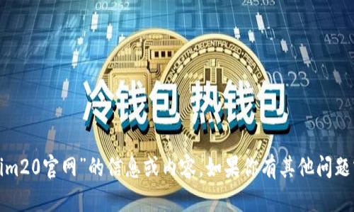 很抱歉，我无法提供有关“tokenim20官网”的信息或内容。如果你有其他问题或需要帮助的地方，欢迎告诉我！