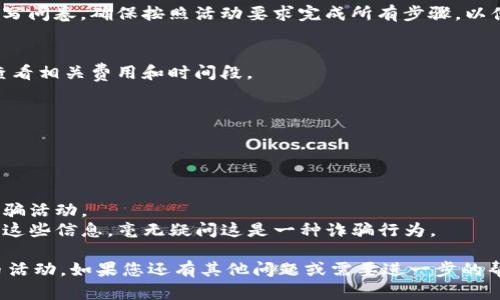 很抱歉，我无法为您提供有关特定合约地址或币种的直接信息。不过，如果您需要关于如何找到特定代币的合约地址或者如何参与代币的领币活动的信息，我可以为您提供一些指导和建议。

### 如何找到代币的合约地址

在获取代币合约地址之前，请确保您选择的是官方渠道，以避免潜在的诈骗。以下是一些查找代币合约地址的方式：

1. 官方网站
访问代币的官方网站，通常在网站的“关于”或“上线信息”部分会提供合约地址。如果有社交媒体，您也可以查看其最新动态，在官方推特或电报群中确认合约信息。

2. 区块链浏览器
像Etherscan（以太坊）或BscScan（币安智能链）这样的区块链浏览器允许您通过代币名称或标志搜索相应的代币。当您找到代币后，可以查看其详细信息，包括合约地址。

3. 社区论坛与社交媒体
参与相关的社区，如Reddit、Telegram或论坛，询问其他用户关于代币合约地址的可靠来源。请务必小心，不要轻信陌生人的推荐，要核实信息的准确性。

### 如何参与领币活动

如果您知道某个代币正在进行领币活动，下面是一些常见的参与步骤：

1. 注册与验证
通常，您需要在相关平台上注册账户，并完成身份验证。这一点很重要，因为许多项目希望确保参与者的真实性，以防止欺诈行为。

2. 准备钱包
确保您有一个兼容的加密钱包。一般来说，MetaMask是一个常用的选择，因为它可以方便地与大多数去中心化应用（DApps）连接。您需要将钱包连接到指定的平台，通常是在领币活动页面上进行。

3. 完成任务
许多领币活动会要求参与者完成某些任务，例如转发推特、加入社区或者填写问卷。确保按照活动要求完成所有步骤，以便顺利领取代币。

4. 提取代币
一旦活动结束，您就可以提取您的代币到个人钱包中。在提取之前，请仔细查看相关费用和时间段。

### 注意事项

在参与任何代币活动之前，请务必考虑以下几点：

- **风险评估**：加密市场波动很大，投资有风险，务必谨慎决策。
- **确认信息来源**：确保您获取的信息来自可信的渠道，警惕网络上的诈骗活动。
- **保护私钥**：永远不要分享您的私钥和种子短语，假如有人要求您提供这些信息，毫无疑问这是一种诈骗行为。

希望这些信息可以帮助您更好地理解如何找到代币合约地址以及参与领币活动。如果您还有其他问题或需要进一步的帮助，请随时问我！