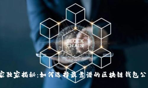 2023年专家独家揭秘：如何选择最靠谱的区块链钱包公司及其秘诀