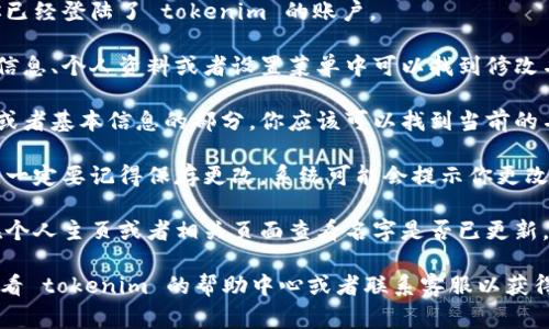 要设置 tokenim 的名字，通常你需要根据具体的平台或应用进行操作。以下是一般的步骤，你可以参考一下：

1. **登陆账户**: 首先，确保你已经登陆了 tokenim 的账户。

2. **前往设置**: 通常在账户信息、个人资料或者设置菜单中可以找到修改名字的选项。

3. **修改名字**: 在个人资料或者基本信息的部分，你应该可以找到当前的名字，点击编辑后输入新的名字。

4. **保存更改**: 确认修改后，一定要记得保存更改。系统可能会提示你更改成功。

5. **查看效果**: 最后，可以在个人主页或者相关页面查看名字是否已更新。

如果以上步骤没有帮助，建议查看 tokenim 的帮助中心或者联系客服以获得具体帮助。