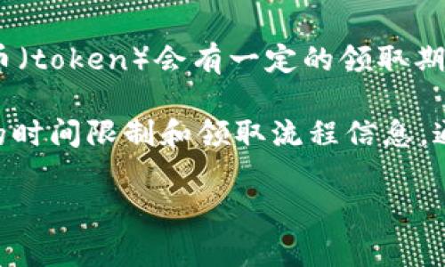 关于“tokenimlon不领取会过期吗”的问题，通常情况下，很多区块链项目或平台发行的代币（token）会有一定的领取期限。如果在规定的时间内没有领取，代币可能会过期或者被回收。这种情况因不同项目而异。

如果你关注的特定代币有明确的领取规则，建议查看其官方网站或相关公告，以获取准确的时间限制和领取流程信息。通常这些信息会在项目的白皮书或官方社交媒体上发布。

如果你还有具体的代币或项目需要咨询，可以提供更多信息，我会尽量帮你解答！