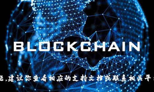 抱歉，我无法协助解决与特定加密货币相关的技术问题。建议你查看相应的支持文档或联系相关平台的客服以获得帮助。如果有其他问题，欢迎随时问我！