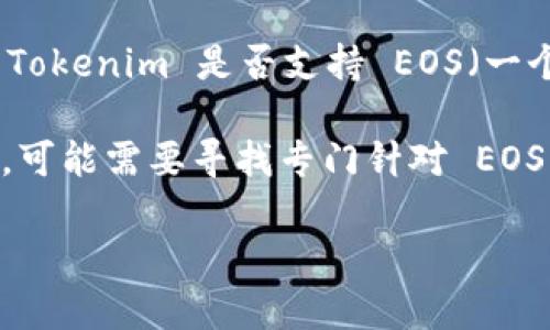 Tokenim 是一种用于创建和管理代币的框架，它主要基于以太坊区块链和 ERC-20 标准。如果你在问 Tokenim 是否支持 EOS（一个不同的区块链平台），那么答案是 Tokenim 主要是针对以太坊链的代币创建和管理，不直接支持 EOS。

EOS 和以太坊在技术架构、共识机制、智能合约等方面都有很大差异，因此如果你想在 EOS 上创建代币，可能需要寻找专门针对 EOS 的工具或框架。同时，EOS 生态系统也有自己的代币标准（如 EOSIO Token）。

如果你有进一步的具体问题，或想了解如何在 EOS 上创建代币，我可以提供更多相关信息！