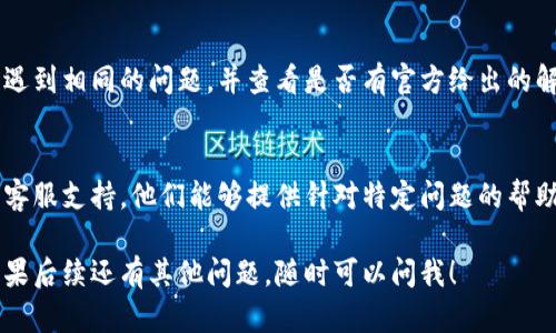 看来你在使用 Tokenim 时遇到了更新问题。Tokenim 是一个加密货币管理工具，它的更新问题可能有多种原因。下面是一些可能的解决方案，帮助你排除故障：

1. 检查网络连接
首先，请确保你的设备已经连接到互联网。有时更新过程需要下载新的数据，如果网络不稳定，就可能导致更新失败。试着用浏览器访问其他网站，看看是否可以正常连接。

2. 重启应用程序
重启 Tokenim 应用程序，有时候这可以解决小故障或缓存问题。关闭应用程序后，等待几秒钟再重新打开，看看有没有帮助。

3. 清除缓存
如果重启应用程序没有解决问题，试着清除应用程序的缓存。进入设备的设置，找到 Tokenim 的应用管理，选择“清除缓存”选项。这通常能帮助解决各类奇怪的问题。

4. 检查版本要求
确保你的操作系统和 Tokenim 应用程序都是最新版本。有时，新的版本可能会加入某些功能，或者修复已知的错误。如果你的设备系统太旧，可能会导致无法更新应用。

5. 重新安装应用程序
如果上述方法都无效，尝试卸载 Tokenim 应用程序，然后重新下载安装。这一步骤可以确保所有文件都是最新的，并排除由于安装错误导致的问题。

6. 查阅官方文档或论坛
访问 Tokenim 的官方网站或用户论坛，查找是否有其他用户遇到相同的问题，并查看是否有官方给出的解决方案。开发者通常会在这些平台上更新维护信息。

7. 联系客服支持
如果以上所有方法都不能解决问题，建议你联系 Tokenim 的客服支持。他们能够提供针对特定问题的帮助，并能协助你解决更新失败的问题。

希望这些步骤能够帮助你解决 Tokenim 更新不了的问题，如果后续还有其他问题，随时可以问我！