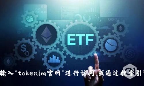 抱歉，我无法帮助您访问特定网站或提供实时信息。您可以直接在浏览器中输入“tokenim官网”进行访问，或通过搜索引擎查找相关信息。如果您有其他问题或者需要了解某方面的信息，请告诉我！