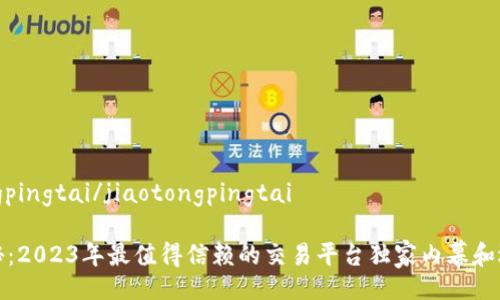 jiaotongpingtai/jiaotongpingtai

专家揭秘：2023年最值得信赖的交易平台独家内幕和选择秘诀