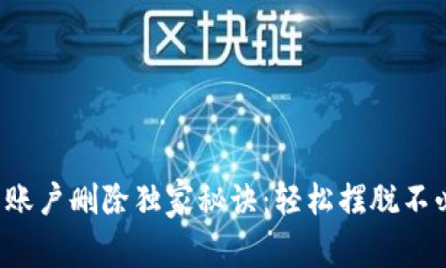 小狐狸钱包账户删除独家秘诀：轻松摆脱不必要的账户！