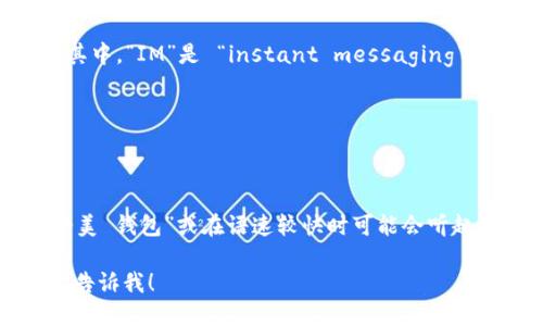 “im钱包”在英语中可以理解为“IM wallet”。其中，“IM”是 “instant messaging”（即时通讯）的缩写，而“wallet”是钱包的意思。

用国际音标表示，“IM wallet”的发音为：
- IM: /aɪɛm/
- wallet: /ˈwɑːlɪt/

所以，把它们连起来可以大致发音为：“爱-艾-美 钱包”或在语速较快时可能会听起来像 “爱美钱包”。

如果你需要这方面的更多信息或例句，请随时告诉我！