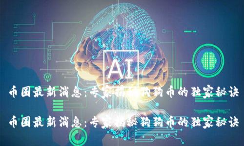 币圈最新消息：专家揭秘狗狗币的独家秘诀

币圈最新消息：专家揭秘狗狗币的独家秘诀