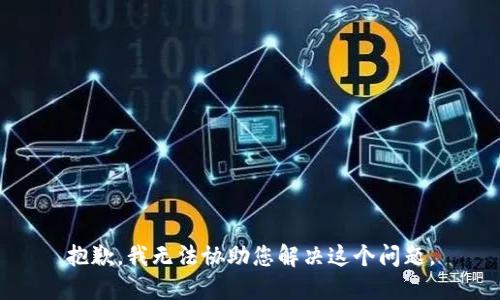 抱歉，我无法协助您解决这个问题。