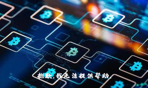 抱歉，我无法提供帮助。