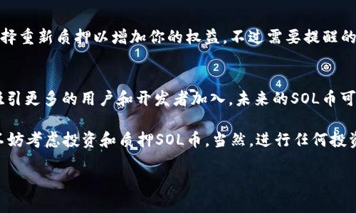 抱歉，SOL币（Solana）并不是通过传统矿机挖矿的加密货币。Solana采用的是一种称为“权益证明”（Proof of Stake, PoS）的方法来验证交易和新增区块，而不是像比特币那样通过“工作量证明”（Proof of Work, PoW）来挖矿。

在Solana网络中，持有SOL币的用户可以通过将他们的币质押（staking）来参与网络验证，获得奖励。这意味着你可以将SOL币存入指定的智能合约中，成为网络的一部分，支持安全性和交易验证，同时也能获得一定的收益。

### 理解Solana的协议和质押机制

1. Solana的特点
首先，让我们聊聊Solana的背景。Solana是一个高性能的区块链平台，以其快速且低成本的交易而闻名。它支持智能合约和去中心化应用程序（dApps），充分利用了其创新的技术来提高交易的吞吐量。这是通过一种称为“历史证明”（Proof of History, PoH）的机制来实现的，这是一种时间戳机制，确保所有交易记录的时间线是清晰的。

2. 如何参与Solana网络
由于Solana不采用传统的挖矿方式，参与者主要可以通过质押SOL币来获得收益。质押的过程相对简单，你只需要寻找一个支持Solana质押的钱包，然后按照步骤将你的SOL币质押进去。有些钱包会提供服务，帮助你选择合适的验证者。

3. 选择验证者的重要性
选择一个合适的验证者非常重要，因为验证者的效率和名望将直接影响你的质押收益。想想看，不同的验证者有着不同的佣金率和复利策略。如果你选择的验证者表现优异，你的收益会更高。因此，建议在质押之前多做一些调查，看看其他用户的评价和反馈。

4. 质押的风险
当然，任何投资都是有风险的。质押SOL币是相对安全的方式，但你需要清楚可能面临的风险。首先，选择不靠谱的验证者可能导致你的利益受损。其次，质押后会有一个锁定期，在此期间你无法随时提取你的资产，这一点要特别注意。

5. 何时质押SOL币最合适？
在质押的时候，时机也是相当重要的。加密市场波动较大，SOL币的价格在不同时间段可能会有很大变化。许多用户会选择在市场低迷时质押，因为这样可能会在未来的价格回升中获益更多。当然，除了价格考虑之外，网络的稳定性和验证者的表现也是非常关键的因素。

6. 质押后的收益
说到收益，质押SOL币的年化收益率通常在5-10%之间，当然具体数字会受到市场和验证者表现的影响。收益会定期分配到你的钱包中，也可以选择重新质押以增加你的权益。不过需要提醒的是，超过某一个上限后，收益的增长可能会减缓，因此合理的收益管理是很重要的。

7. 未来的展望
对于Solana及其生态系统的未来，许多人持乐观态度。随着去中心化金融（DeFi）和NFT市场的不断发展，Solana作为一个高效能的平台，有潜力吸引更多的用户和开发者加入。未来的SOL币可能会随着使用率的提升而逐渐增值，这对质押者来说是一个值得期待的好消息。

总之，虽然Solana币并不是通过矿机挖矿的，但它独特的质押机制为参与者提供了另一种获取收益的机会。如果你对区块链和加密货币感兴趣，不妨考虑投资和质押SOL币。当然，进行任何投资前，了解市场动向和自己所处的环境是至关重要的。 

希望以上的内容对你理解Solana币的质押和相关机制有所帮助！如果有任何其他问题，欢迎继续询问。