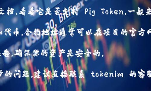 Tokenim 是一个加密钱包和交易平台，通常用于管理各种加密资产和交易。如果你想知道 tokenim 是否可以保存 Pig Token 或相关的代币，通常情况下，你需要确认以下几点：

1. **支持的代币种类**：不同的钱包和平台支持不同的代币。你需要查看 Tokenim 的官方网站或用户文档，看看它是否支持 Pig Token。一般来说，如果 Pig Token 是在以太坊链上发行的 ERC-20 代币，很多支持 ERC-20 的钱包都可以保存它。

2. **代币合约地址**：如果 Tokenim 支持自定义代币，你可能需要输入 Pig Token 的合约地址来添加代币。合约地址通常可以在项目的官方网站或者相关的区块链浏览器上找到。

3. **安全性**：在存储任何加密货币之前，确保你对平台的安全性有足够的了解。查看用户评价和安全报告，确保你的资产是安全的。

总之，tokenim 是否可以保存 pig token 取决于它的支持情况和你是否能正确添加代币。如果有进一步的问题，建议直接联系 tokenim 的客服或查阅他们的帮助中心。