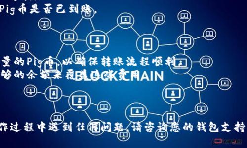 要将Pig币转入Tokenim，可以按照以下步骤进行操作。请确保您了解每一步的操作，这里提供了一些详细的指导。

### 步骤一：准备工作

在开始之前，您需要确保以下几点：

1. **创建钱包账户**：如果您还没有Tokenim的账户，请先在其官方网站上注册并创建一个新账户。
2. **获取Pig币**：确保您有足够的Pig币在您的钱包中可以转移。

### 步骤二：找到您的Tokenim接收地址

1. **登录Tokenim**：使用您的账户信息登陆Tokenim平台。
2. **寻找接收地址**：在Tokenim界面中，通常会有一个“充值”或“接收”选项，点击进入后，您可以找到您的Tokenim接收地址，这是您将Pig币转入该平台时所需要的地址。

### 步骤三：转账Pig币

1. **打开您的Pig币钱包**：无论您是使用桌面钱包还是手机钱包，首先登录您的Pig币钱包。
2. **选择发送交易**：找到发送或转账的选项。
3. **输入接收地址**：将您在Tokenim上找到的接收地址粘贴到发送地址的栏位中，确保地址没有错误，否则您可能会丢失资金。
4. **输入转账金额**：在金额栏输入您想要发送的Pig币数量。
5. **确认转账**：在提交之前，请仔细检查所有信息，确保接收地址和转账金额是正确的。然后确认交易。

### 步骤四：确认交易状态

1. **查看交易记录**：在Pig币钱包中查看您的交易记录，确认此次转账是否成功。
2. **等待确认**：Pig币的转账可能需要一定的时间来确认，请耐心等待。
3. **验证Tokenim账户**：再次登录您的Tokenim账户，确认您的Pig币是否已到账。

### 其他提示

- **小额试探**：如果您是第一次进行这种操作，建议您先转账少量的Pig币，以确保转账流程顺利。
- **手续费**：了解转账可能会产生的手续费，确保您账户中有足够的余额来覆盖这些费用。

### 结语

希望以上步骤能够帮助您顺利将Pig币转入Tokenim。如果您在操作过程中遇到任何问题，请咨询您的钱包支持或Tokenim客服以获取帮助。记得保持警惕，保护好您的数字资产！