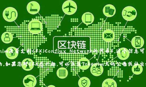 Tokenim是一个加密货币交易平台，它支持多种加密资产的交易，包括某些主流的数字货币。不过，关于Tokenim是否支持CFX（Conflux Network的代币），这个信息可能会有所变化，因此建议您直接查看Tokenim的官方网站或其白皮书，获取最新的资产支持列表和交易规则。

通常，交易平台会定期更新其支持的代币，为了确保您能安全地进行交易，了解最新的支持币种是非常重要的。如果您对CFX感兴趣，可以关注Tokenim上的公告或社交媒体渠道，以获取最新消息。

如果您还有其他问题，或者需要进一步的信息，欢迎随时提问！
