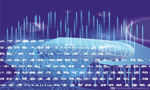 要在Tokenim中切换钱包，您可以按照以下步骤操作：

1. **打开应用程序**：首先，确保您已经在设备上打开了Tokenim应用。

2. **进入钱包设置**：在主界面找到“钱包”或“账户”这一选项，点击进入。

3. **选择切换钱包**：在钱包设置中，您应该会看到“切换钱包”或“添加/导入钱包”的选项。

4. **导入新钱包**：如果您要切换到一个新的钱包，可以选择“导入钱包”，然后根据提示输入您的助记词、私钥或钱包地址。

5. **确认切换**：完成上述步骤后，确认您的切换操作。系统可能会要求您输入密码或进行其他安全验证。

6. **查看切换结果**：一旦切换完成，回到主界面查看您的钱包余额和交易记录，确认是否切换成功。

如果您在切换过程中遇到任何问题，可以参考Tokenim的官方帮助文档或联系客服获得进一步支持。