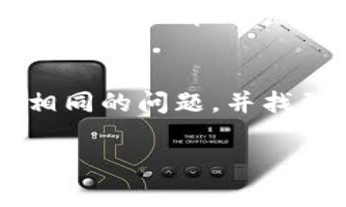 在TokenIM平台上，如果你遇到无法添加其他币种的情况，可能有几个原因或解决办法。TokenIM主要是一个移动端加密货币钱包应用，专注于兼容主流的数字资产。以下是一些常见的问题和建议，希望能帮助你解决问题。

1. 确认TokenIM的支持币种
首先，确保你想添加的币种是在TokenIM支持的列表内。TokenIM通常会在其官网或者应用内更新支持的币种信息。如果你的币种不在支持列表内，那就无法添加。

2. 更新应用程序
有时你可能在使用旧版应用，这可能会导致某些功能无法正常使用。确保你已经更新到最新版本的TokenIM应用，开发者会不定期修复已知问题，并添加新的币种支持。

3. 检查网络连接
有时候网络连接不稳定会导致无法添加币种。确认你的设备连接到稳定的网络，尤其是在你尝试进行重要操作，比如添加新币种时。

4. 重新启动应用
如果一切正常，但仍然无法添加币种，尝试关闭TokenIM应用，然后重新启动。有时缓存或临时的技术故障可以通过这种方式解决。

5. 联系客户支持
如果以上方法都无法解决问题，你可能需要联系TokenIM的客户支持。他们可以提供针对你情况的专业建议和解决方案。

6. 社区讨论
最后，考虑在TokenIM的社区论坛或者社交媒体平台上询问其他用户的经验。或许其他用户曾遇到过相同的问题，并找到解决办法。

希望这些信息能够帮到你解决TokenIM无法添加其他币种的问题！如果还有别的疑问，欢迎随时询问。