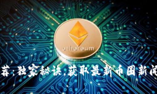 币圈专家推荐：独家秘诀，获取最新币圈新闻的最佳渠道