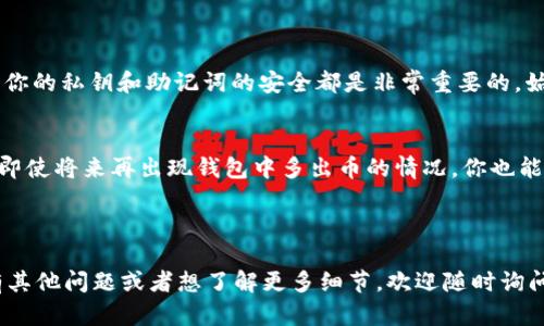 关于“tokentokenim钱包多了一些币”这个问题，似乎你是想了解一下为什么你的 Tokenim 钱包中会多出一些币。这种情况可能与多种因素有关，比如空投（airdrop）、交易、奖励等。让我帮你详细分析一下。

### 为什么你的 Tokenim 钱包会多出一些币？

#### 可能的原因一：空投（Airdrop）
某些项目会为了推广他们的代币，向持有特定币种的用户进行空投。这是一种常见的营销策略，尤其是在新项目上线时。你可能曾经持有过某种代币，项目方为了奖励社区用户，就把他们的新代币发送到了你的钱包中。

#### 可能的原因二：交易奖励
如果你参与了某些去中心化交易所（DEX）的交易，那么你可能会因为流动性提供或其他参与行为而获得一些奖励。这些奖励通常是在交易结束后几天内发放到你的钱包中的。你说“多了一些币”，这很可能就是这种情况。

#### 可能的原因三：矿工奖励
如果你通过挖矿获得代币，钱包中的币也是会逐渐增加的。矿功率越高，获得的奖励也就越多。很多人可能未必关注这些细节，结果在查看钱包时发现多出了一些币，这种情况也是很正常的。

### 如何确认这些币的来源？

#### 查看交易记录
要确认你的 Tokenim 钱包中增加的币的来源，最直接的方法就是查看交易记录。你可以在钱包中找到“交易历史”或“转账记录”的选项，进入该页面就能看到你钱包的详细交易信息。通过这些信息，你可以了解新币的接收地址和交易时间，甚至可以追踪源头。

#### 参考区块链浏览器
如果你喜欢更深入的查看，区块链浏览器是个好选择。打开相应的区块链浏览器（如 Etherscan 或 BscScan），输入你的钱包地址，就能看到所有的交易记录以及代币增加的具体时间。这样可以直接确认这些币是从哪里来的。

### 底线：你该如何处理这些新币？

#### 好好研究这些币的性质
如果你的 Tokenim 钱包中多出了新币，第一件事就是要搞清楚这些币的性质。每种币的用途和价值可能都不一样，有些可能是次级币（垃圾币），市场流动性差，有些则有良好的前景和实用性。根据不同币种的特点，你可以决定是否继续持有或者出售。

#### 谨慎交易
如果你决定要交易这些新币，记得谨慎选择平台，确保是在安全的交易所进行交易。很多时候，流动性不足的代币并不容易卖出，所以在下决定前，最好了解一下市场的动态。此外，了解自己的风险承受能力是至关重要的。

### 其他注意事项

#### 定期检查钱包安全
有时候，钱包中增加的币也可能是由于安全问题或异常交易造成的。定期检查你的钱包安全设置，以及确保你的私钥和助记词的安全都是非常重要的。始终保持警惕，比如使用官方钱包和避免在不安全的环境下使用钱包。

#### 保持学习，跟进市场动态
最后，建议你保持对加密货币市场的学习和关注，因为市场变化迅速，新的项目、空投和机会层出不穷。这样即使将来再出现钱包中多出币的情况，你也能更好地应对，做出更加明智的决策。

---

希望这些信息能够帮助你清楚了解你的 Tokenim 钱包中多出币的原因以及接下来的处理方式。如果还有其他问题或者想了解更多细节，欢迎随时询问！