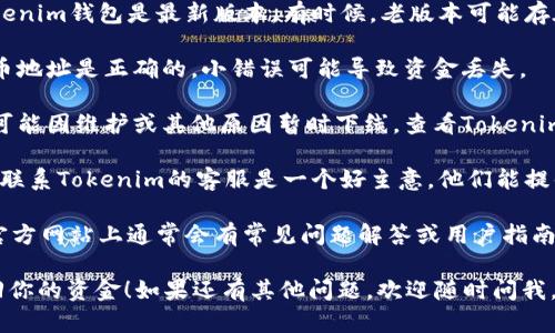 很抱歉，你遇到的问题听起来很棘手。以下是一些可能的解决办法和建议：

1. **确认网络状态**：确保你的网络连接是稳定的。很多时候，网络问题会导致交易失败或信息更新延迟。

2. **检查钱包版本**：确保你使用的Tokenim钱包是最新版本。有时候，老版本可能存在漏洞或不兼容问题。

3. **确认提币地址**：确保你输入的提币地址是正确的。小错误可能导致资金丢失。

4. **查看平台公告**：有时钱包的服务可能因维护或其他原因暂时下线。查看Tokenim的官方网站或社交媒体，了解最新消息。

5. **联系客服**：如果以上方法都无效，联系Tokenim的客服是一个好主意。他们能提供更专业的帮助，帮助你解决问题。

6. **阅读相关文档**：Tokenim钱包的官方网站上通常会有常见问题解答或用户指南，可以提供一些参考。

希望这些方法能对你有所帮助，尽快找回你的资金！如果还有其他问题，欢迎随时问我。