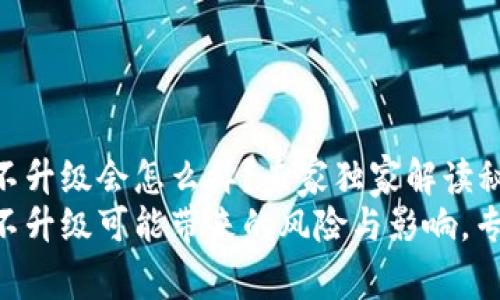 Tokenim不升级会怎么样？专家独家解读秘诀
Tokenim不升级可能带来的风险与影响，专家告诉你