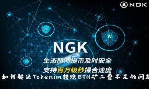 专家揭秘：如何解决Tokenim转账ETH矿工费不足的问题独家秘诀