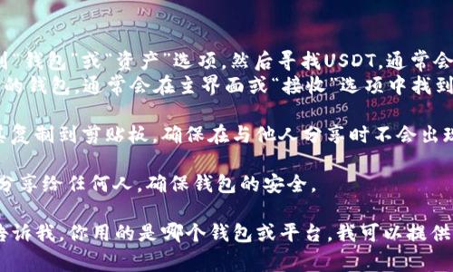要获取自己的USDT（泰达币）地址，你需要一个支持USDT的钱包。以下是一些常见步骤来找到或创建你的USDT地址：

1. **选择钱包**：首先，你需要选择一个数字货币钱包。常见的钱包类型有：
   - 热钱包（如Coinbase、Binance、OKEx等交易所提供的钱包，也可以使用像Metamask这样的专用钱包）
   - 冷钱包（如硬件钱包，如Ledger Nano S/X和Trezor等）
   
2. **注册账户**：如果你选择使用交易所的钱包，首先需要在该交易所注册一个账户。如果你选择的是非托管的钱包，则需下载并设置钱包应用。

3. **找到USDT地址**：
   - **交易所钱包**：登录你的交易所账户，找到“钱包”或“资产”选项，然后寻找USDT。通常会有一个“充值”选项，点击后会显示你的USDT地址。
   - **非托管钱包**：如果你使用的是自己控制的钱包，通常会在主界面或“接收”选项中找到生成的USDT地址。

4. **复制地址**：当你找到USDT地址时，可以将其复制到剪贴板，确保在与他人分享时不会出现任何错误。

5. **保护你的钱包**：不要将你的私钥或助记词分享给任何人，确保钱包的安全。

如果你需要进一步的帮助或者具体操作步骤，请告诉我，你用的是哪个钱包或平台，我可以提供更详细的指导。