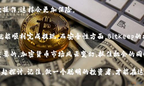   BitKeep提现：专家独家揭秘，快速安全的秘诀！ / 
 guanjianci BitKeep, 提现, 加密货币 /guanjianci 

什么是BitKeep？
说到BitKeep，很多人可能会一脸懵。这是一个什么鬼？其实BitKeep是一个非常流行的加密货币钱包。它支持多种加密货币资产，用户可以在这里存储、管理和交易各种数字资产。通俗来说，它就像是你的数字钱包，只不过它里面装的是比特币、以太坊之类的虚拟货币。

为什么选择BitKeep？
那么，为什么这么多人选择BitKeep呢？首先，它的界面友好，上手非常简单。不管你是新手还是资深玩家，都能轻松找到自己想要的功能。其次，BitKeep支持跨链交易，这意味着你可以在不同的区块链上自由穿梭，方便得不要不要的！

提现的必要性
对于大部分用户来说，提现是一个重要的环节。毕竟，你辛辛苦苦赚的数字资产，肯定希望能及时到账，转化为实际的现金。这里就牵扯到一个问题，那就是：如何安全、快速地将你的资产提现呢？

BitKeep提现的步骤
接下来，我们来看看在BitKeep上进行提现的具体步骤。说真的，只要你按照下面的步骤来，基本不会出问题。

h4第一步：登录你的BitKeep账号/h4
如果你还没有注册BitKeep账号，那就请先去官网注册一个吧。注册过程也非常简单，只需要提供一个有效的电子邮件和设置一个密码即可。

h4第二步：进入资产管理页面/h4
登录之后，你会看到一个资产管理的页面。在这里，你可以看到自己的所有数字资产，包括每种资产的当前余额。

h4第三步：选择要提现的资产/h4
在资产管理页面，找到你想要提现的加密货币，点击进入。你会看到一个提现的选项，点击它！

h4第四步：填写提现信息/h4
这一步很关键。你需要输入接收提现的地址和提现金额。记得仔细核对地址！如果地址填错了，资金可能就会打水漂，真的是说什么都无能为力了。

h4第五步：确认并提交/h4
核对完信息没问题后，点击确认提交。此时，你可能还需要输入二次验证的代码，这样是为了保护你的账户安全。我知道有些人会觉得这过程麻烦，但为了安全，耐心一点是非常值得的。

提现到账时间
提现申请提交后，到账时间因网络拥堵和交易确认情况而异。通常情况下，你的提现应该能够在几个小时内到账。但在某些情况下，可能会延迟，特别是交易量大的时候。对此你要有心理准备，避免焦虑，毕竟加密市场就是这样一个风云变幻的地方。

提现的安全性
安全性是提现过程中非常重要的一环。在BitKeep上，提现操作是经过加密和保护的，基本上不会出现安全漏洞的问题。不过，为了你的资产安全，建议你开启双重认证，尽量不在公共网络中进行提现操作。毕竟，安全第一，总是没错的。

提现常见问题
在提现的过程中，很多用户会碰到一些常见问题。这里给大家列举几个，希望能帮到你们。

h41. 为什么提现失败？/h4
提现失败可能有多种原因，检查你填写的地址是否正确，余额是否足够，以及是否满足最低提现金额。如果这些都没有问题，可以联系客服咨询一下。

h42. 提现会收手续费吗？/h4
是的，BitKeep在提现时会收取一定的手续费。手续费的具体数额视提现的币种和网络情况而定。这一点在你进行提现的时候，系统会弹出提示，所以要留意哦！

h43. 怎样快速提高提现成功率？/h4
提升提现成功率的小秘诀就是：保持网络稳定，确保地址准确，并及时确认提现信息。对于大额提现，建议分批次操作，这样会更加保险。

总结
总的来说，在BitKeep进行提现其实并没有大家想象中的那么复杂。只要你按照我们说的步骤去做，注意细节，就能顺利完成提现。而安全性方面，BitKeep的机制也足够可靠，能给用户提供一定的保障。

当然，作为加密货币的投资者，无论你是在BitKeep也好，还是其他平台，保持警惕、了解市场、理智操作才是最重要的。加密货币市场风云变幻，抓住机会的同时，也得有风险意识，才能更好地保护自己的资产。

希望这篇文章能帮助你更好地理解BitKeep提现的流程与注意事项！如果还有其他疑问，欢迎随时留言，我们一起探讨。记住，做一个聪明的投资者，才能在这个市场中立于不败之地哦！